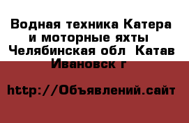 Водная техника Катера и моторные яхты. Челябинская обл.,Катав-Ивановск г.